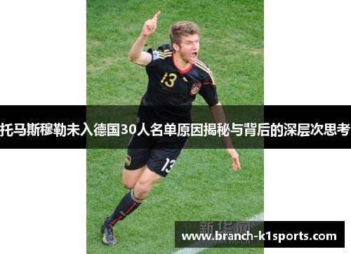 托马斯穆勒未入德国30人名单原因揭秘与背后的深层次思考