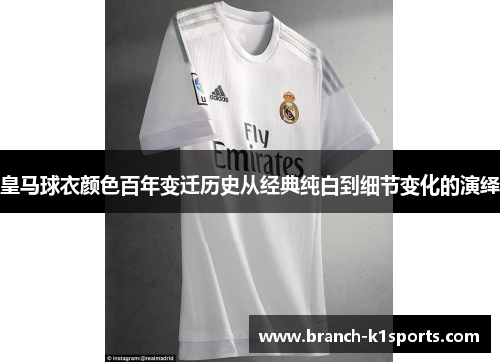 皇马球衣颜色百年变迁历史从经典纯白到细节变化的演绎