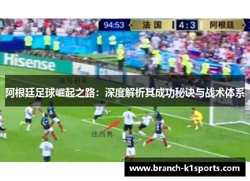阿根廷足球崛起之路：深度解析其成功秘诀与战术体系