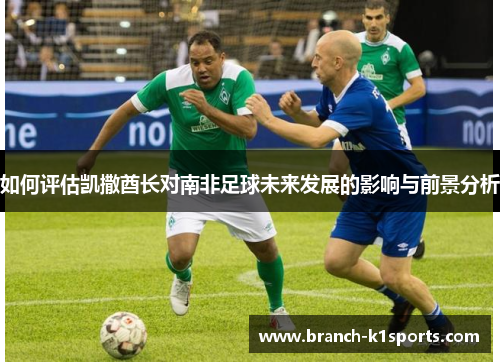 如何评估凯撒酋长对南非足球未来发展的影响与前景分析