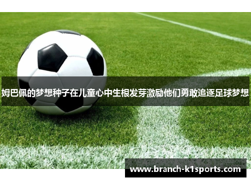 姆巴佩的梦想种子在儿童心中生根发芽激励他们勇敢追逐足球梦想