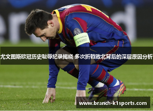 尤文图斯欧冠历史耻辱纪录揭晓 多次折戟败北背后的深层原因分析