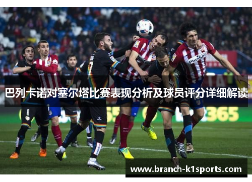 巴列卡诺对塞尔塔比赛表现分析及球员评分详细解读