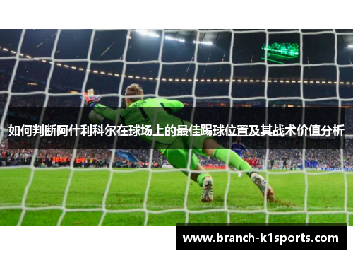 如何判断阿什利科尔在球场上的最佳踢球位置及其战术价值分析