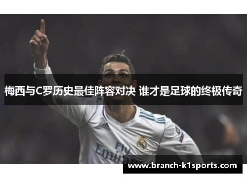 梅西与C罗历史最佳阵容对决 谁才是足球的终极传奇