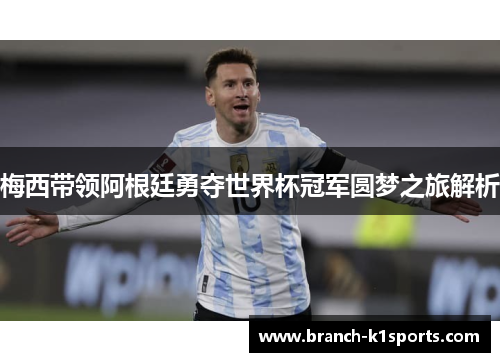 梅西带领阿根廷勇夺世界杯冠军圆梦之旅解析