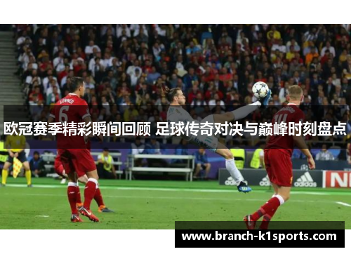 欧冠赛季精彩瞬间回顾 足球传奇对决与巅峰时刻盘点