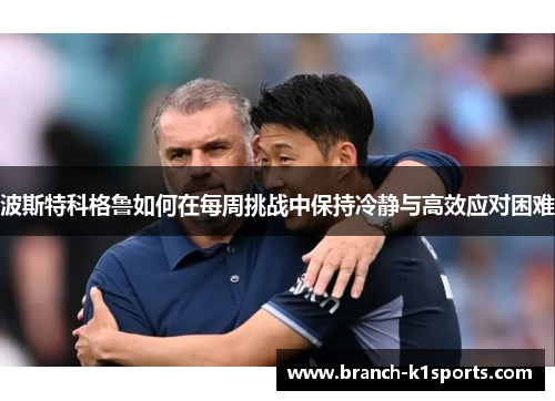 波斯特科格鲁如何在每周挑战中保持冷静与高效应对困难