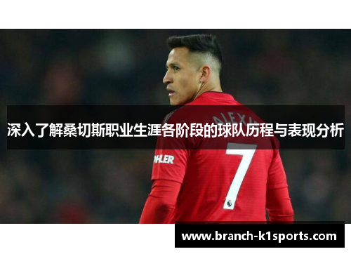 深入了解桑切斯职业生涯各阶段的球队历程与表现分析