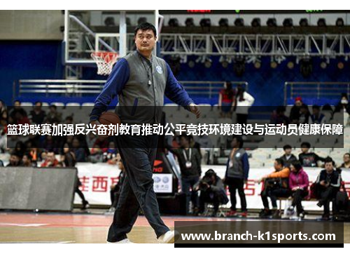 篮球联赛加强反兴奋剂教育推动公平竞技环境建设与运动员健康保障