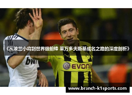 《从波兰小将到世界级前锋 莱万多夫斯基成名之路的深度剖析》