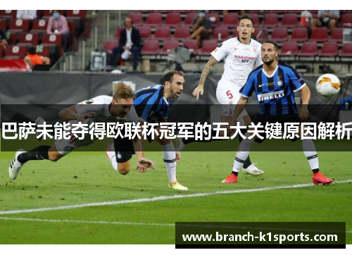 巴萨未能夺得欧联杯冠军的五大关键原因解析