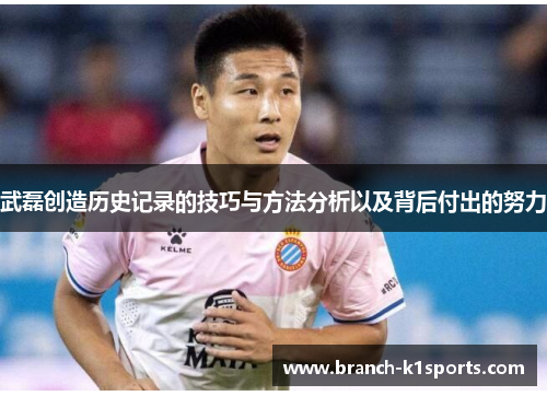 武磊创造历史记录的技巧与方法分析以及背后付出的努力