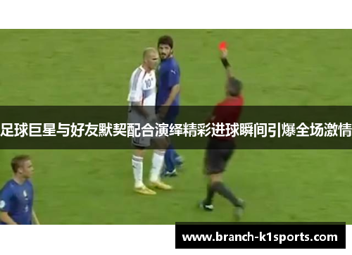 足球巨星与好友默契配合演绎精彩进球瞬间引爆全场激情