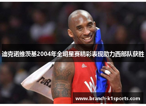 迪克诺维茨基2004年全明星赛精彩表现助力西部队获胜