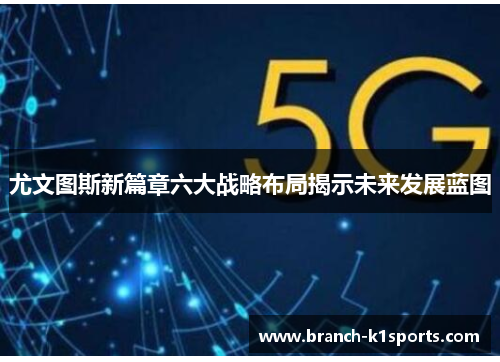 尤文图斯新篇章六大战略布局揭示未来发展蓝图