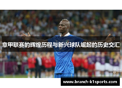 意甲联赛的辉煌历程与新兴球队崛起的历史交汇