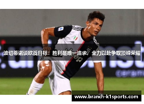 波切蒂诺谈欧战目标：胜利是唯一追求，全力以赴争取顶峰荣耀