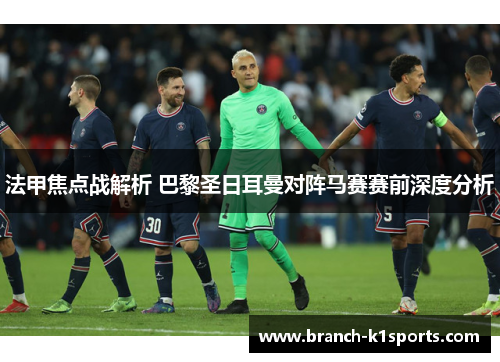 法甲焦点战解析 巴黎圣日耳曼对阵马赛赛前深度分析