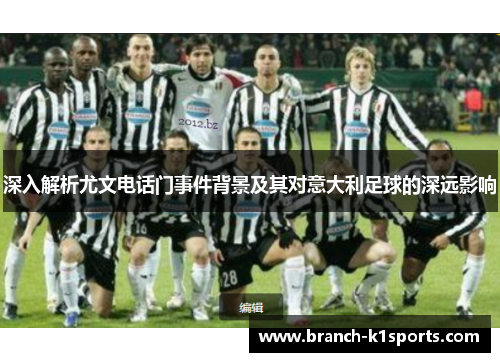 深入解析尤文电话门事件背景及其对意大利足球的深远影响