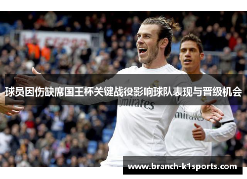 球员因伤缺席国王杯关键战役影响球队表现与晋级机会