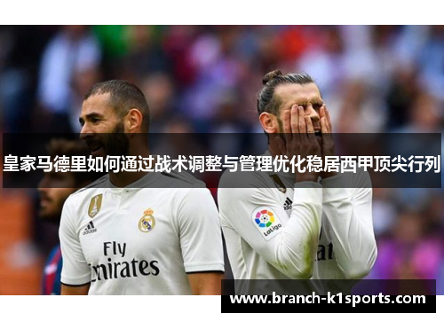 皇家马德里如何通过战术调整与管理优化稳居西甲顶尖行列