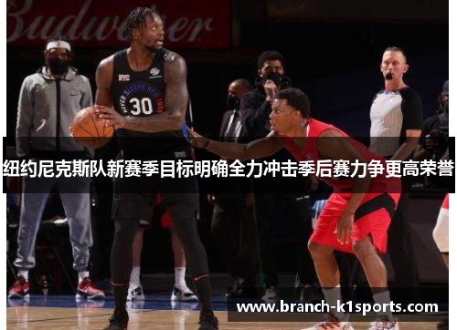 纽约尼克斯队新赛季目标明确全力冲击季后赛力争更高荣誉