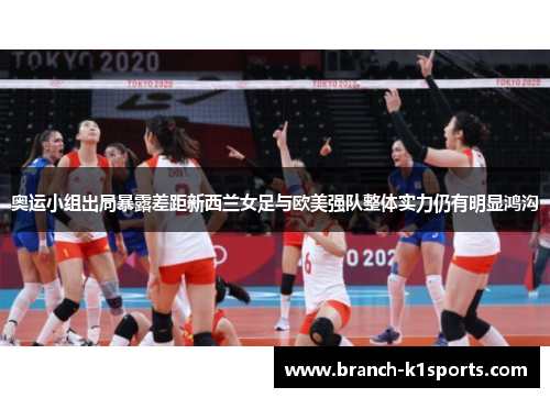 奥运小组出局暴露差距新西兰女足与欧美强队整体实力仍有明显鸿沟 奥运小组出局暴露差距新西兰女足与欧美强队整体实力仍有明显鸿沟