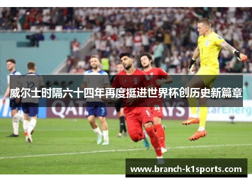 威尔士时隔六十四年再度挺进世界杯创历史新篇章 威尔士时隔六十四年再度挺进世界杯创历史新篇章