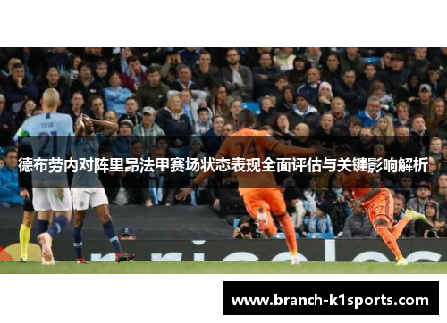 德布劳内对阵里昂法甲赛场状态表现全面评估与关键影响解析