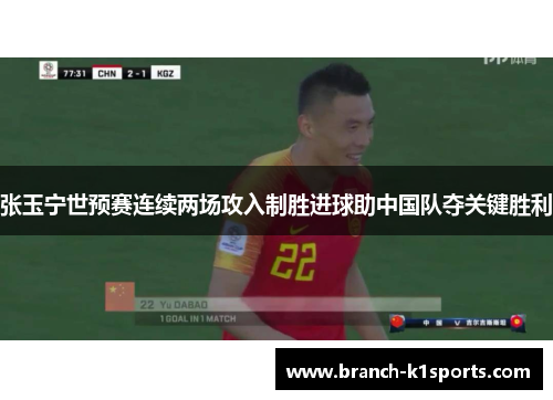 张玉宁世预赛连续两场攻入制胜进球助中国队夺关键胜利