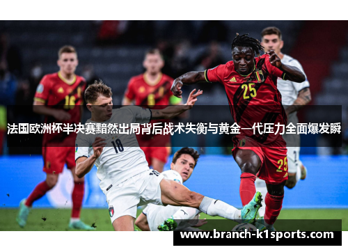 法国欧洲杯半决赛黯然出局背后战术失衡与黄金一代压力全面爆发瞬